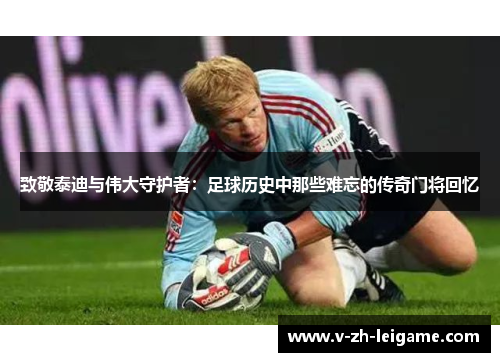 致敬泰迪与伟大守护者：足球历史中那些难忘的传奇门将回忆