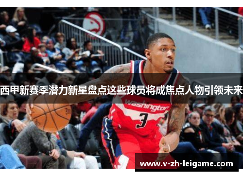 西甲新赛季潜力新星盘点这些球员将成焦点人物引领未来 西甲新赛季潜力新星盘点这些球员将成焦点人物引领未来