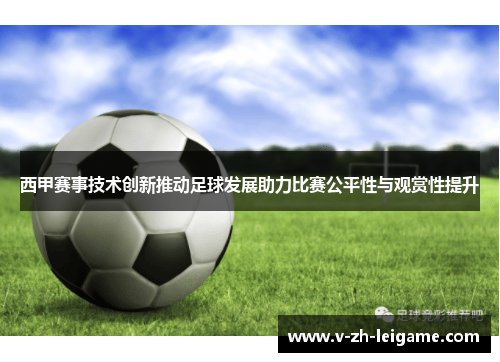 西甲赛事技术创新推动足球发展助力比赛公平性与观赏性提升