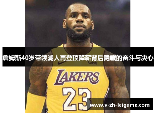 詹姆斯40岁带领湖人再登顶降薪背后隐藏的奋斗与决心 詹姆斯40岁带领湖人再登顶降薪背后隐藏的奋斗与决心