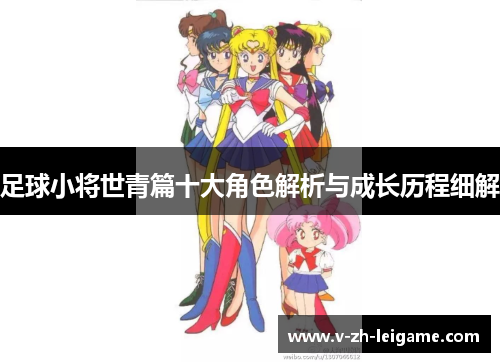 足球小将世青篇十大角色解析与成长历程细解 足球小将世青篇十大角色解析与成长历程细解
