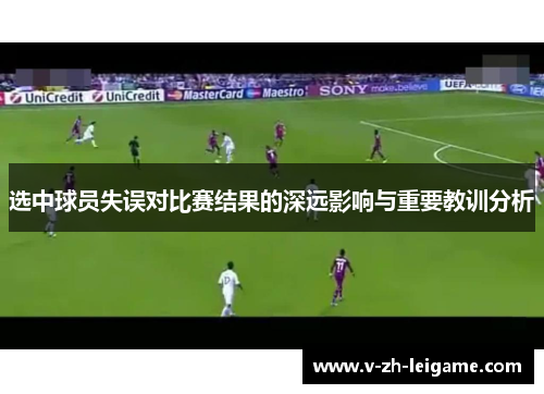 选中球员失误对比赛结果的深远影响与重要教训分析 选中球员失误对比赛结果的深远影响与重要教训分析