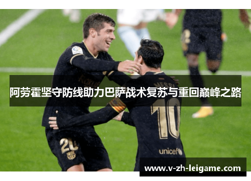 阿劳霍坚守防线助力巴萨战术复苏与重回巅峰之路