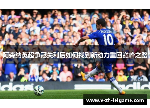 阿森纳英超争冠失利后如何找到新动力重回巅峰之路