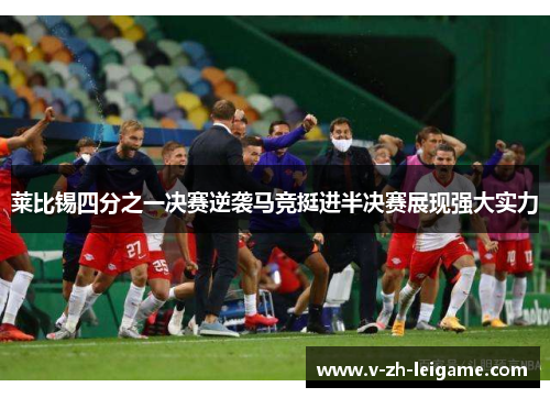 莱比锡四分之一决赛逆袭马竞挺进半决赛展现强大实力
