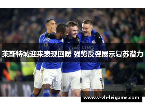 莱斯特城迎来表现回暖 强势反弹展示复苏潜力