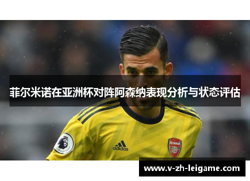 菲尔米诺在亚洲杯对阵阿森纳表现分析与状态评估