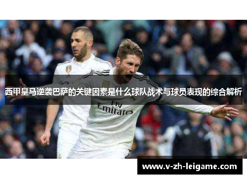 西甲皇马逆袭巴萨的关键因素是什么球队战术与球员表现的综合解析