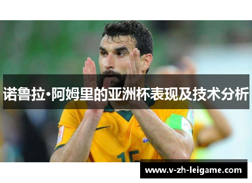 诺鲁拉·阿姆里的亚洲杯表现及技术分析