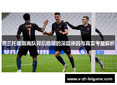 费兰托雷斯离队背后隐藏的深层原因与真实考量解析