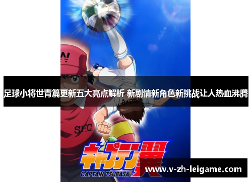 足球小将世青篇更新五大亮点解析 新剧情新角色新挑战让人热血沸腾