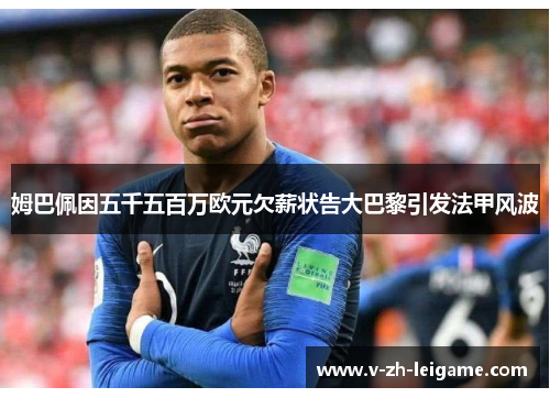 姆巴佩因五千五百万欧元欠薪状告大巴黎引发法甲风波