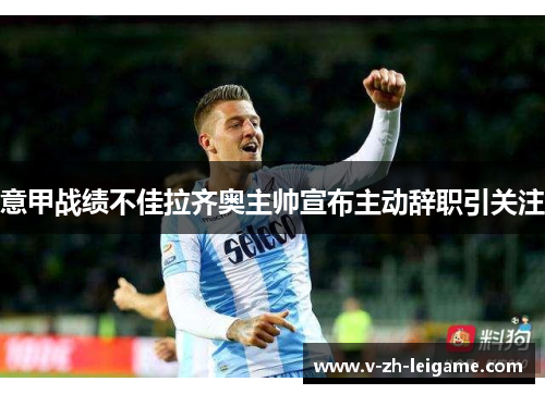 意甲战绩不佳拉齐奥主帅宣布主动辞职引关注