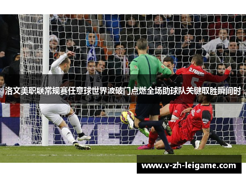 洛文美职联常规赛任意球世界波破门点燃全场助球队关键取胜瞬间时