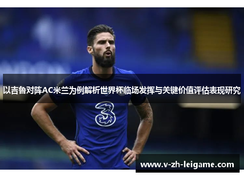 以吉鲁对阵AC米兰为例解析世界杯临场发挥与关键价值评估表现研究